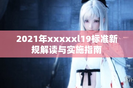 2021年澳门风云阿彩xxl19标准新规解读与实施指南