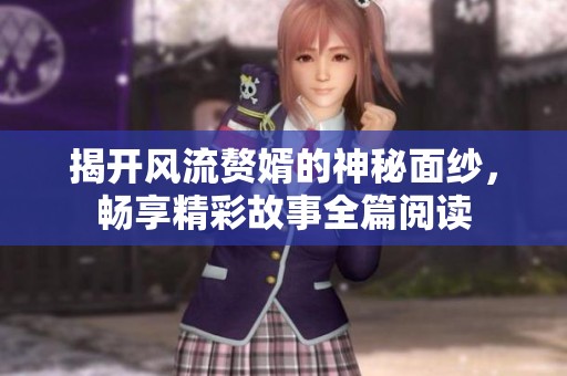 揭开风流赘婿的神秘面纱，畅享精彩故事全篇阅读