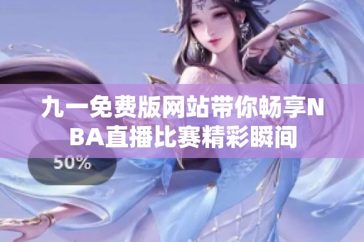 九一免费版网站带你畅享NBA直播比赛精彩瞬间