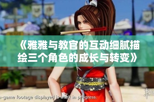 《雅雅与教官的互动细腻描绘三个角色的成长与转变》