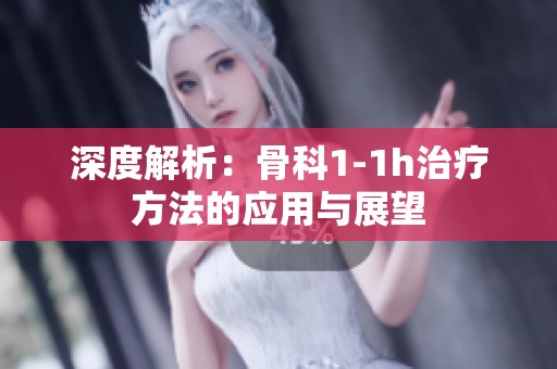 深度解析：骨科1-1h治疗方法的应用与展望