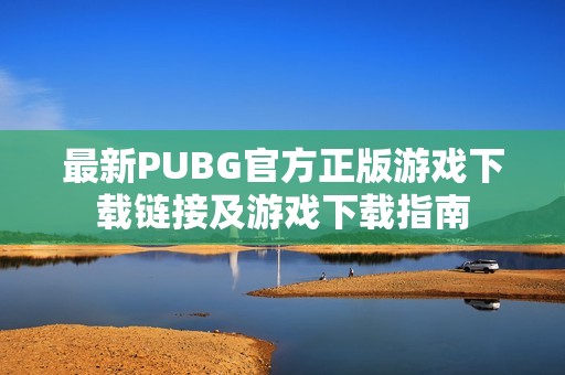 最新PUBG官方正版游戏下载链接及游戏下载指南