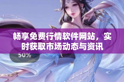 畅享免费行情软件网站，实时获取市场动态与资讯