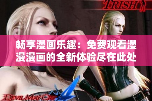 畅享漫画乐趣：免费观看漫漫漫画的全新体验尽在此处