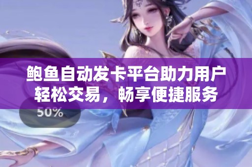 鲍鱼自动发卡平台助力用户轻松交易，畅享便捷服务
