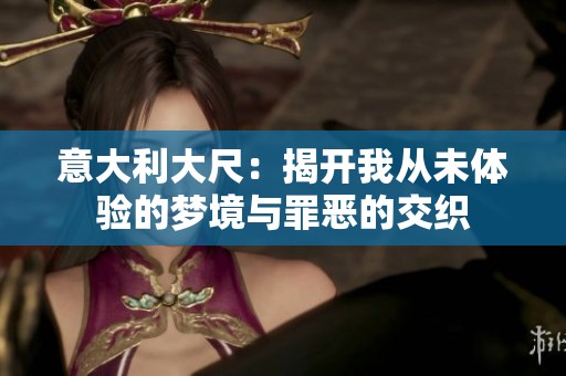 意大利大尺：揭开我从未体验的梦境与罪恶的交织