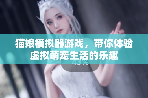 猫娘模拟器游戏，带你体验虚拟萌宠生活的乐趣