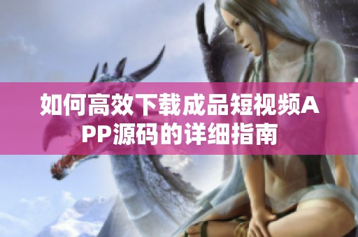 如何高效下载成品短视频APP源码的详细指南