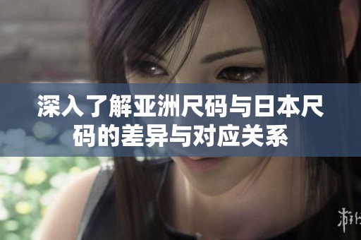 深入了解亚洲尺码与日本尺码的差异与对应关系