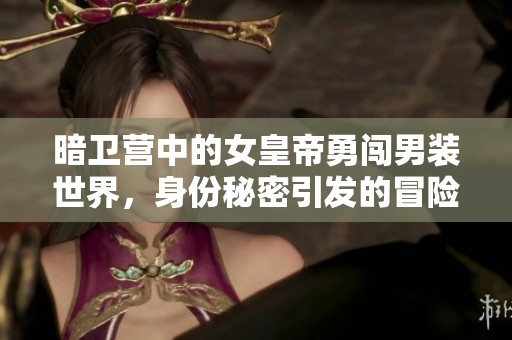 暗卫营中的女皇帝勇闯男装世界，身份秘密引发的冒险故事