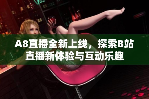 A8直播全新上线，探索B站直播新体验与互动乐趣