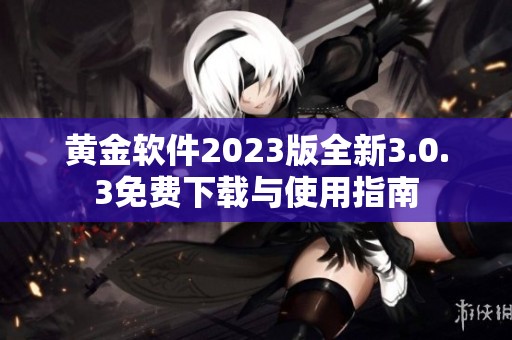 黄金软件2023版全新3.0.3免费下载与使用指南