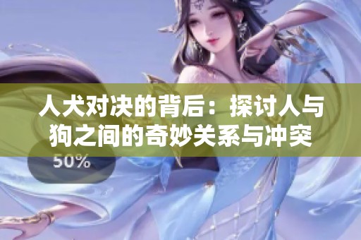 人犬对决的背后：探讨人与狗之间的奇妙关系与冲突