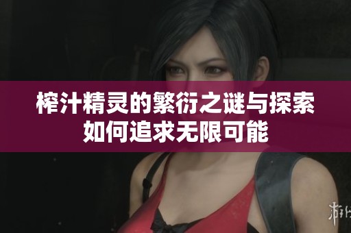 榨汁精灵的繁衍之谜与探索如何追求无限可能