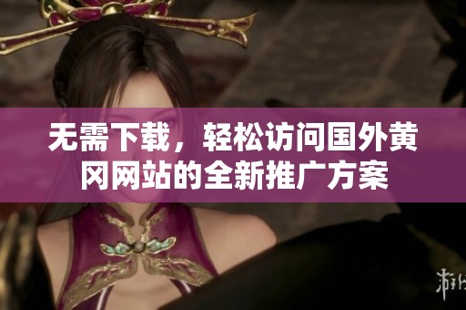 无需下载，轻松访问国外黄冈网站的全新推广方案