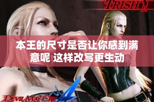 本王的尺寸是否让你感到满意呢 这样改写更生动