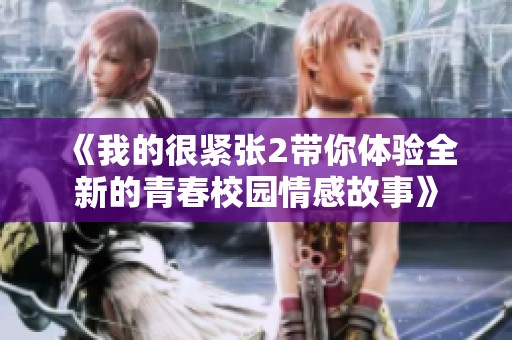 《我的很紧张2带你体验全新的青春校园情感故事》