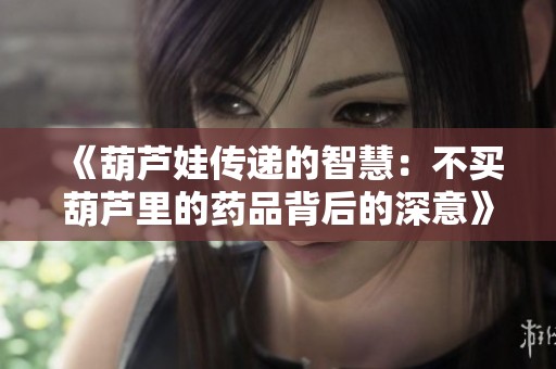 《葫芦娃传递的智慧：不买葫芦里的药品背后的深意》