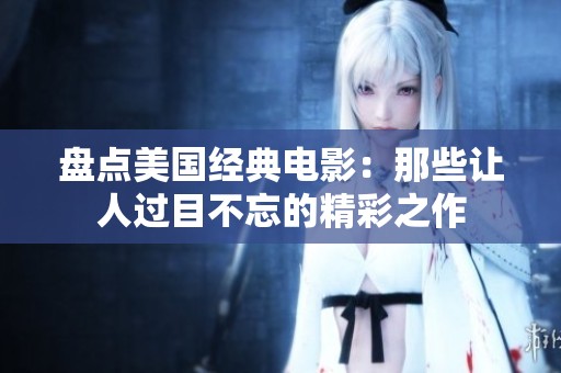 盘点美国经典电影：那些让人过目不忘的精彩之作