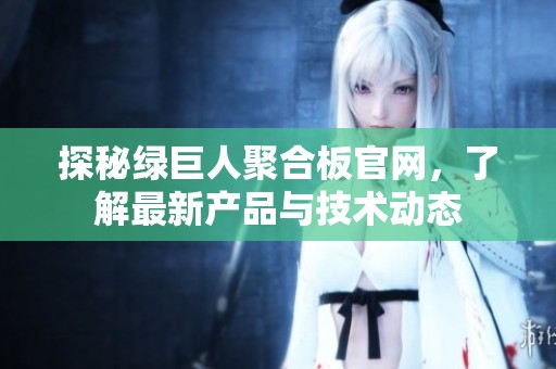 探秘绿巨人聚合板官网，了解最新产品与技术动态