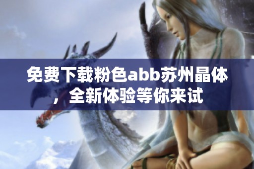 免费下载粉色abb苏州晶体，全新体验等你来试