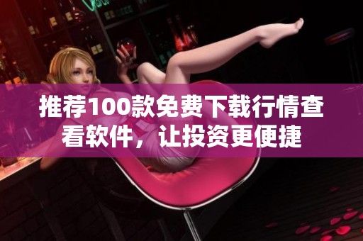 推荐100款免费下载行情查看软件，让投资更便捷