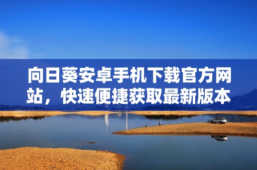 向日葵安卓手机下载官方网站，快速便捷获取最新版本