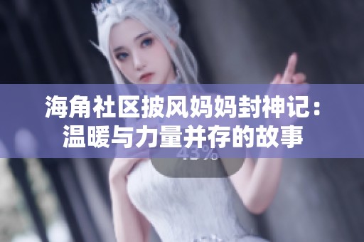 海角社区披风妈妈封神记：温暖与力量并存的故事