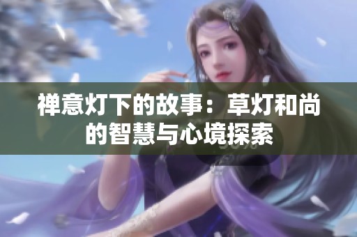 禅意灯下的故事：草灯和尚的智慧与心境探索