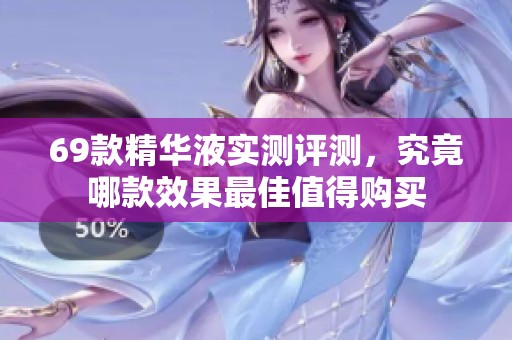 69款精华液实测评测，究竟哪款效果最佳值得购买