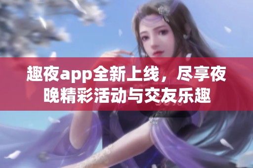 趣夜app全新上线，尽享夜晚精彩活动与交友乐趣