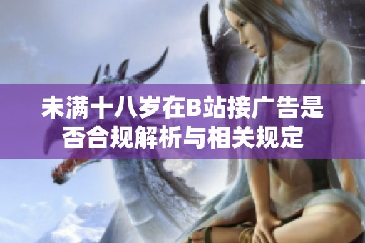 未满十八岁在B站接广告是否合规解析与相关规定