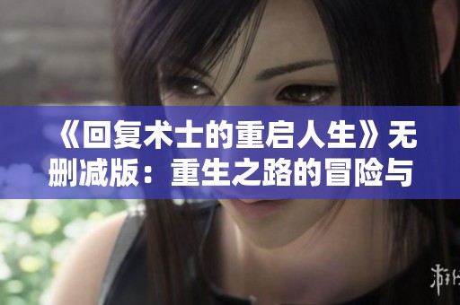 《回复术士的重启人生》无删减版：重生之路的冒险与挑战探秘