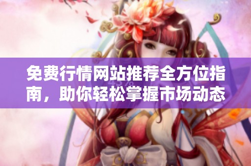 免费行情网站推荐全方位指南，助你轻松掌握市场动态