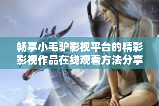 畅享小毛驴影视平台的精彩影视作品在线观看方法分享