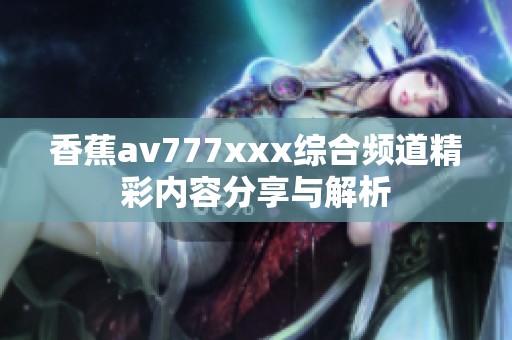 香蕉av777澳门风云阿彩综合频道精彩内容分享与解析