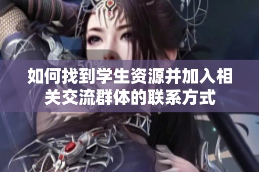 如何找到学生资源并加入相关交流群体的联系方式
