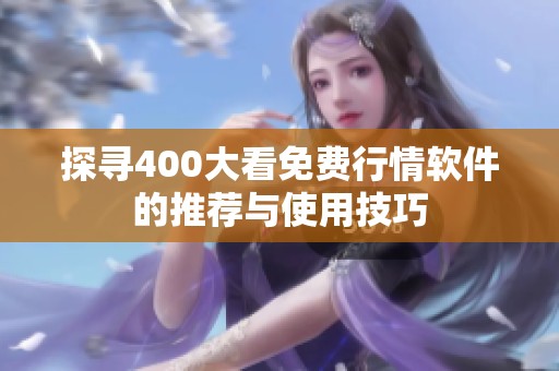 探寻400大看免费行情软件的推荐与使用技巧
