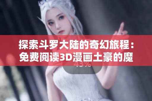 探索斗罗大陆的奇幻旅程：免费阅读3D漫画土豪的魔幻世界