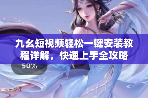 九幺短视频轻松一键安装教程详解，快速上手全攻略