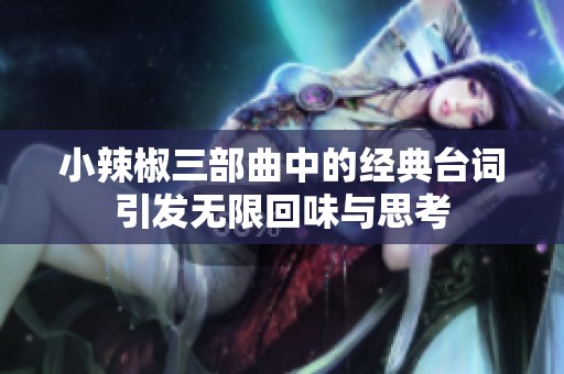 小辣椒三部曲中的经典台词引发无限回味与思考