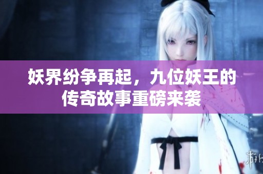 妖界纷争再起，九位妖王的传奇故事重磅来袭