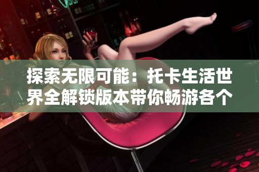 探索无限可能：托卡生活世界全解锁版本带你畅游各个场景