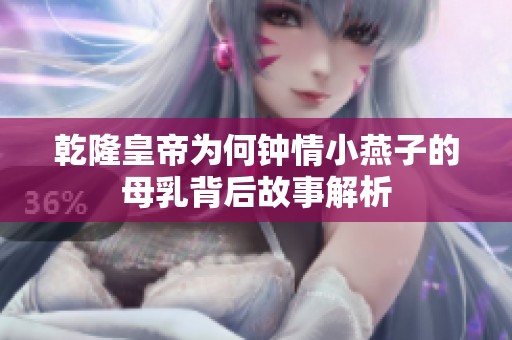 乾隆皇帝为何钟情小燕子的母乳背后故事解析