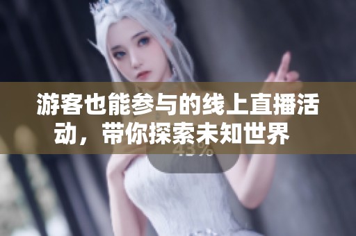 游客也能参与的线上直播活动，带你探索未知世界  