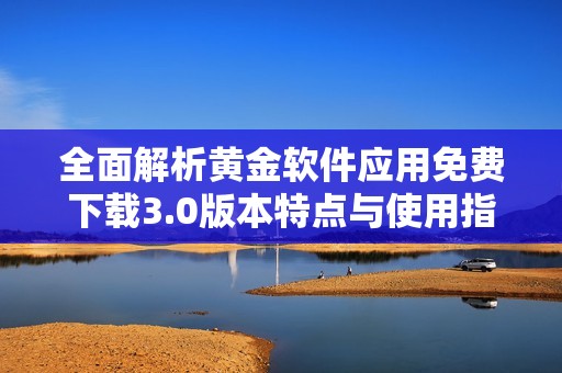 全面解析黄金软件应用免费下载3.0版本特点与使用指南