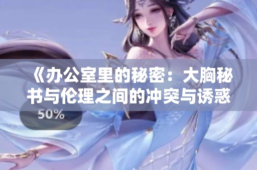 《办公室里的秘密：大胸秘书与伦理之间的冲突与诱惑》