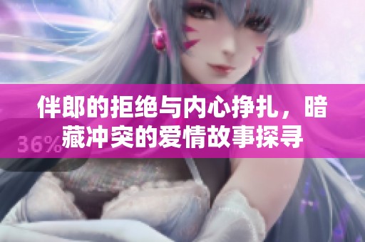 伴郎的拒绝与内心挣扎，暗藏冲突的爱情故事探寻