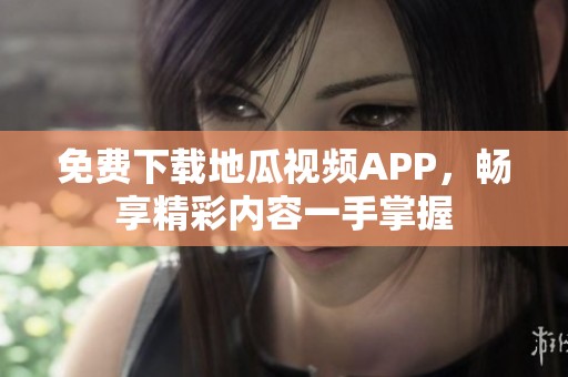 免费下载地瓜视频APP，畅享精彩内容一手掌握
