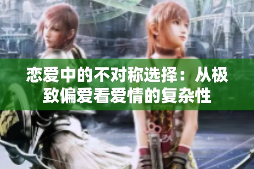 恋爱中的不对称选择：从极致偏爱看爱情的复杂性